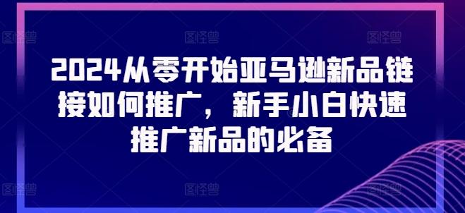 2024从零开始亚马逊新品链接如何推广，新手小白快速推广新品的必备-乐码云集