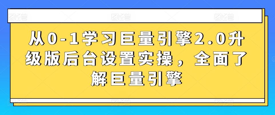 从0-1学习巨量引擎2.0升级版后台设置实操，全面了解巨量引擎-乐码云集