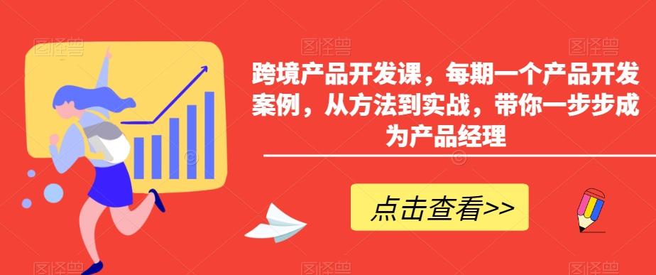 跨境产品开发课，每期一个产品开发案例，从方法到实战，带你一步步成为产品经理-乐码云集