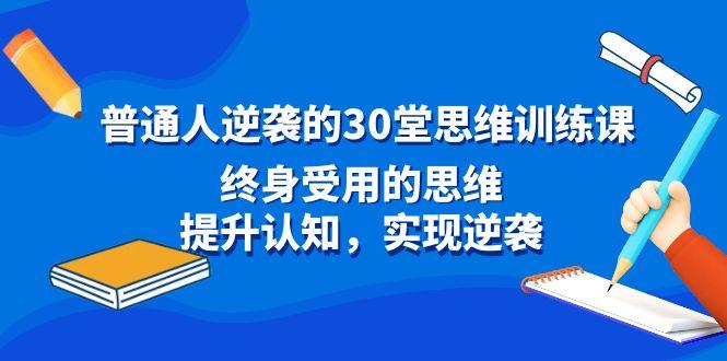 普通人逆袭的30堂思维训练课，终身受用的思维，提升认知，实现逆袭-乐码云集