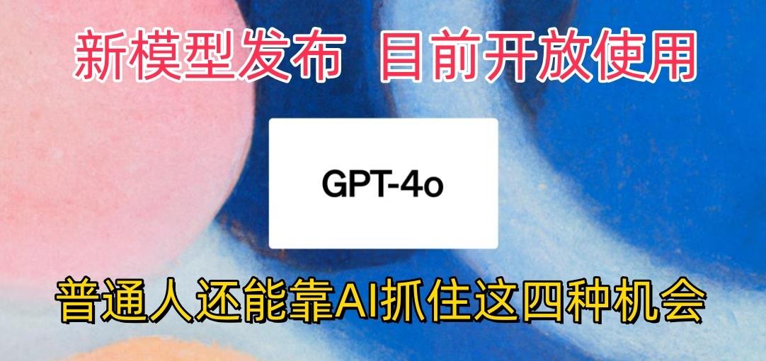 最强模型ChatGPT-4omni震撼发布，目前开放使用，普通人可以利用AI抓住的四…-乐码云集