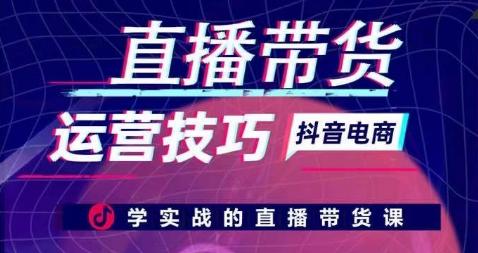直播带货运营技巧，学实战的直播带货课-乐码云集