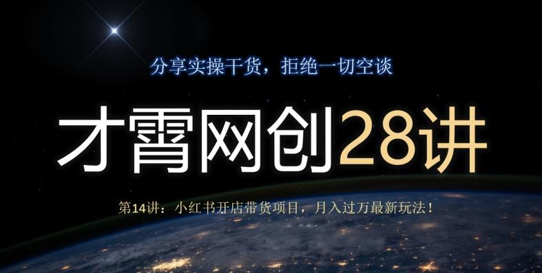 才霄网创28讲第14讲：小红书开店带货项目，月入过万最新玩法！-乐码云集