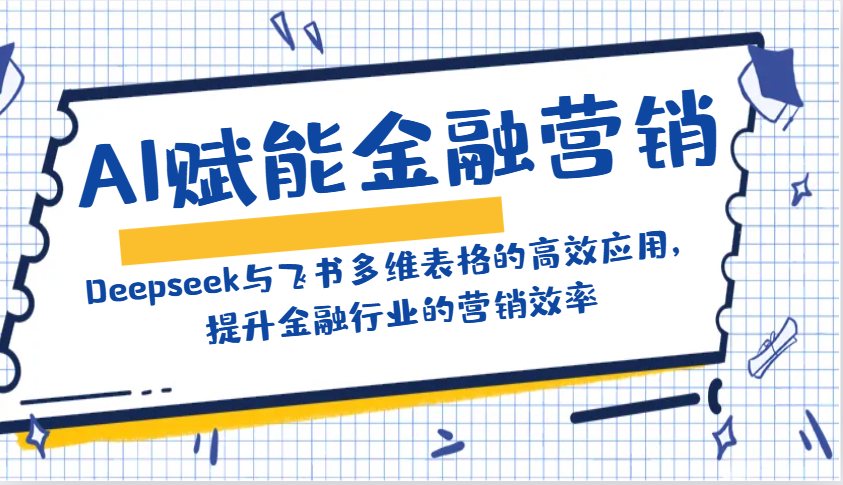 AI赋能金融营销:Deepseek与飞书多维表格的高效应用,提升金融行业的营销效率-乐码云集
