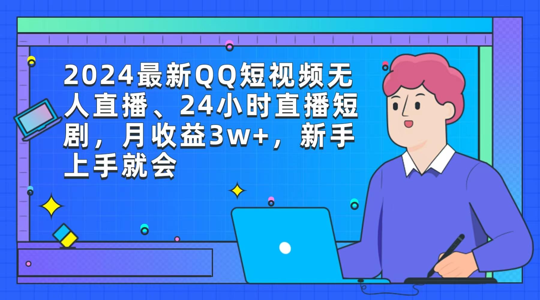 (9378期)2024最新QQ短视频无人直播、24小时直播短剧，月收益3w+，新手上手就会-乐码云集