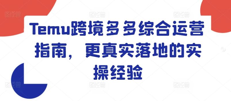 Temu跨境多多综合运营指南，更真实落地的实操经验-乐码云集