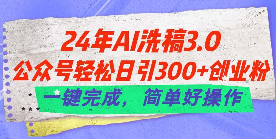 24年Ai洗稿3.0，公众号轻松日引300+创业粉，一键完成，简单好操作-乐码云集