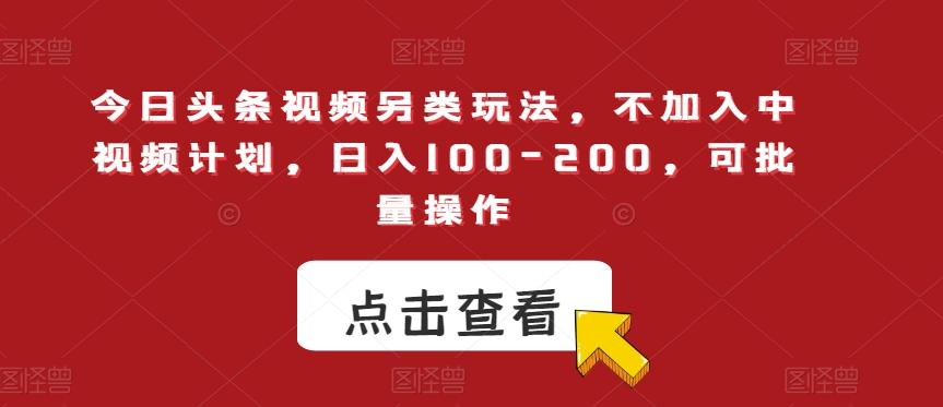 今日头条视频另类玩法，不加入中视频计划，日入100-200，可批量操作【揭秘】-乐码云集