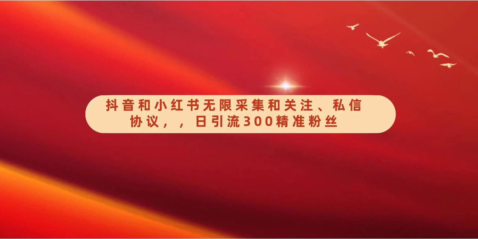 抖音和小红书无限采集和关注、私信协议，日引流300精准粉-乐码云集