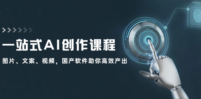 一站式AI创作课程：图片、文案、视频，国产软件助你高效产出-乐码云集