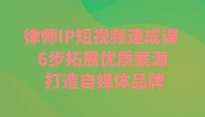 律师IP短视频速成课 6步拓展优质案源 打造自媒体品牌-乐码云集