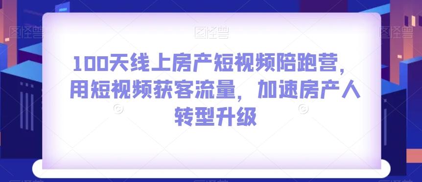 100天线上房产短视频陪跑营，用短视频获客流量，加速房产人转型升级-乐码云集