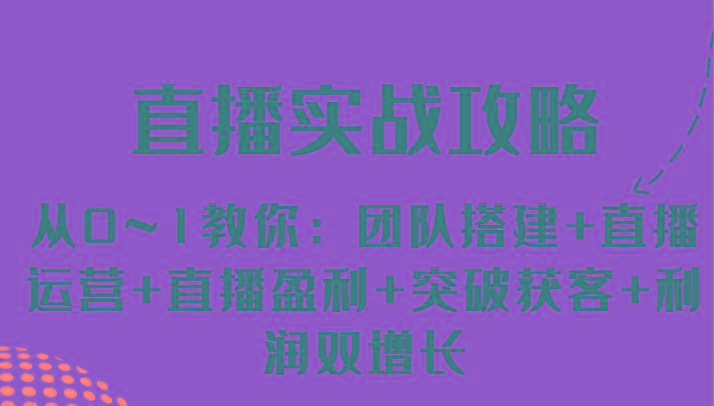 直播实战攻略 从0~1教你：团队搭建+直播运营+直播盈利+突破获客+利润双增长-乐码云集