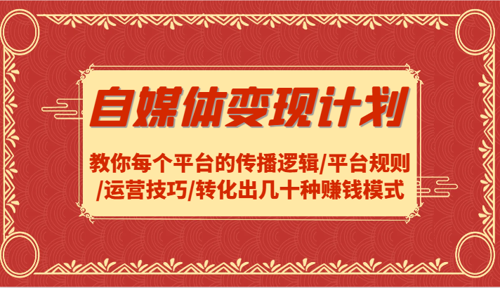 自媒体变现计划-教你每个平台的传播逻辑/平台规则/运营技巧/转化出几十种赚钱模式-乐码云集