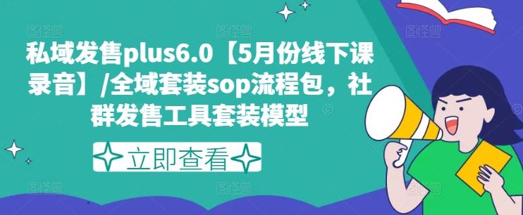 私域发售plus6.0【5月份线下课录音】/全域套装sop流程包，社群发售工具套装模型-乐码云集