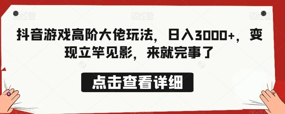 抖音游戏高阶大佬玩法，日入3000+，变现立竿见影，来就完事了-乐码云集
