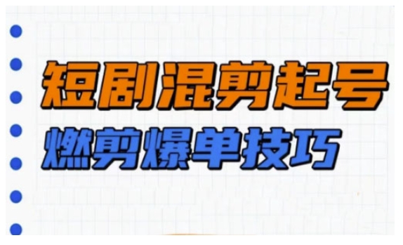 短剧实操教学，短剧混剪起号燃剪爆单技巧-乐码云集