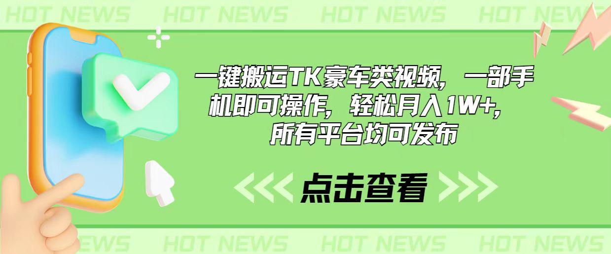 一键搬运TK豪车类视频，一部手机即可操作，轻松月入1W+，所有平台均可发布-乐码云集