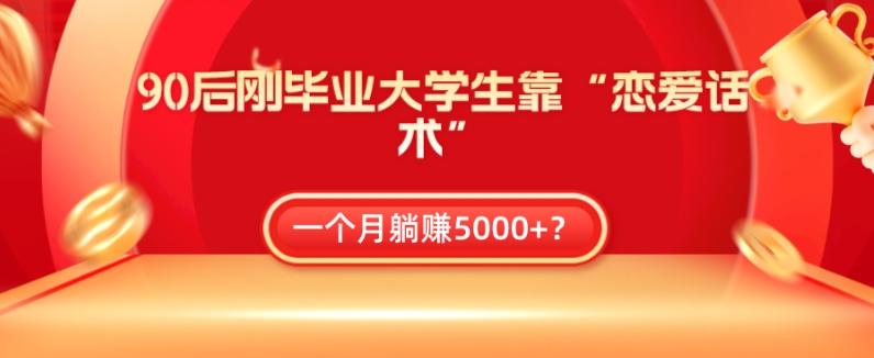 90后刚毕业大学生靠“恋爱话术”，一个月躺赚5000+？-乐码云集