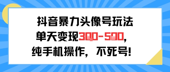 抖音暴力头像号玩法，单天变现3-5张纯手机操作，小白也能行-乐码云集