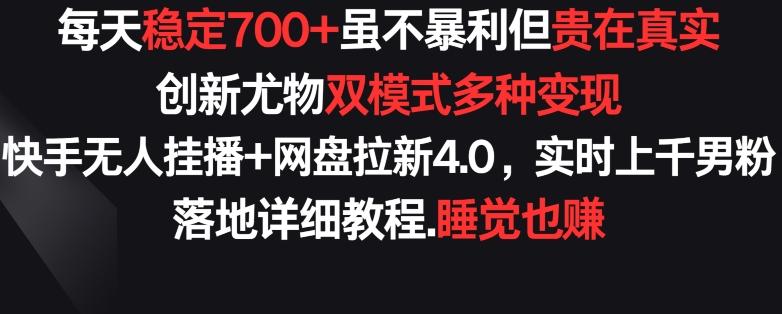 每天稳定700+，收益不高但贵在真实，创新尤物双模式多渠种变现，快手无人挂播+网盘拉新4.0【揭秘】-乐码云集
