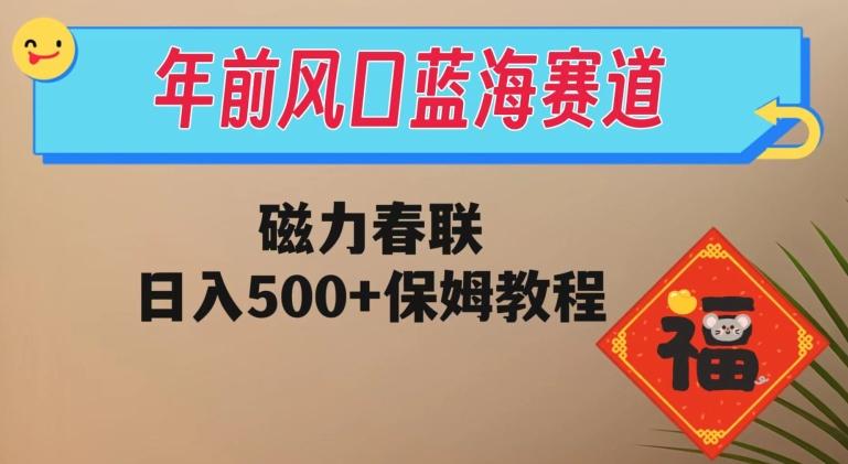 年前风口蓝海赛道，磁力春联，日入500+保姆教程-乐码云集