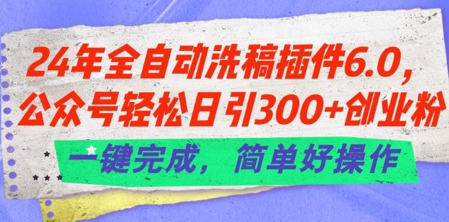 24年全自动洗稿插件6.0.公众号轻松日引300+创业粉，一键完成，简单好操作【揭秘】-乐码云集