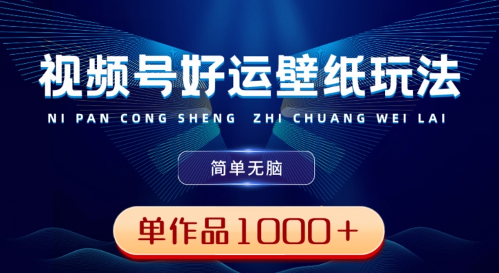 视频号好运壁纸玩法，简单无脑，发一个爆一个，单作品收益1000＋-乐码云集