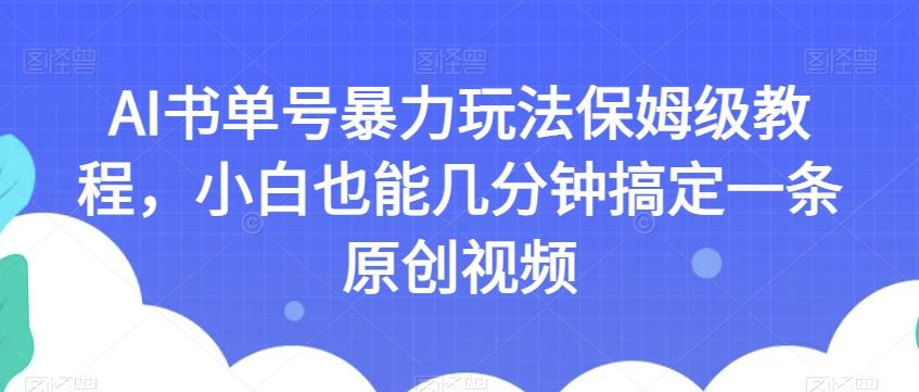 AI书单号暴力玩法保姆级教程，小白也能几分钟搞定一条原创视频【揭秘】-乐码云集