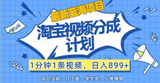 最新蓝海项目淘宝视频分成计划，1分钟1条视频，日入899+，有手就行-乐码云集
