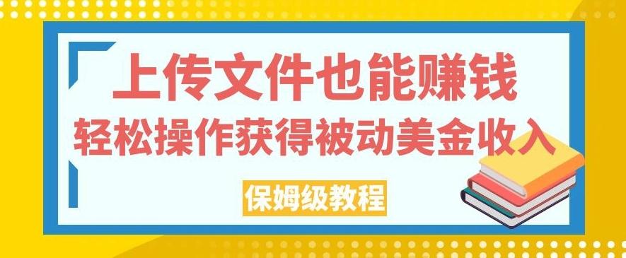 上传文件也能赚钱，轻松操作获得被动美金收入，保姆级教程【揭秘】-乐码云集