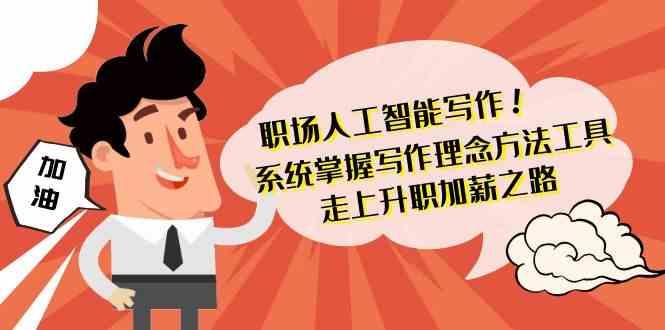 职场人工智能写作-系统掌握写作理念方法工具，走上升职加薪之路(无水印)-乐码云集