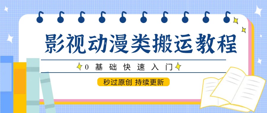 影视动漫类搬运教程，0基础快速入门，秒过原创 持续更新-乐码云集