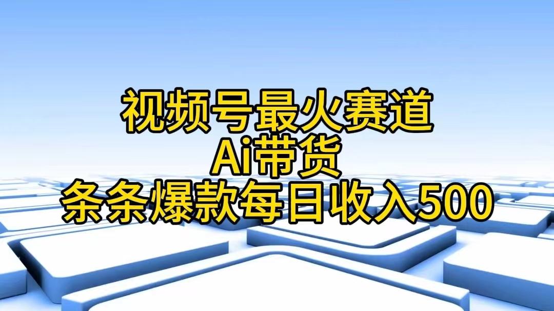 视频号最火赛道——Ai带货条条爆款每日收入500-乐码云集