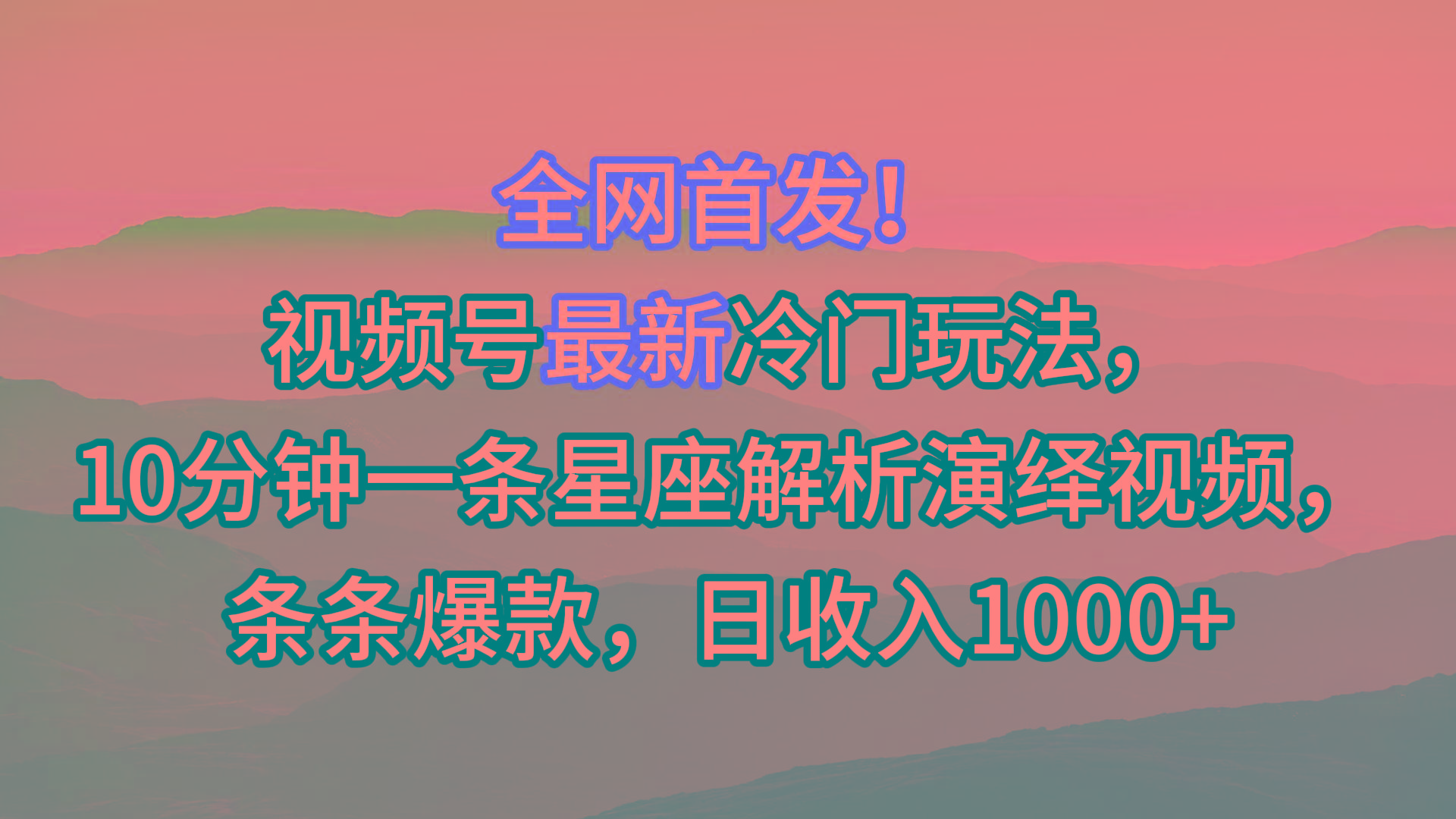 视频号最新冷门玩法，10分钟一条星座解析演绎视频，条条爆款，日收入1000+-乐码云集