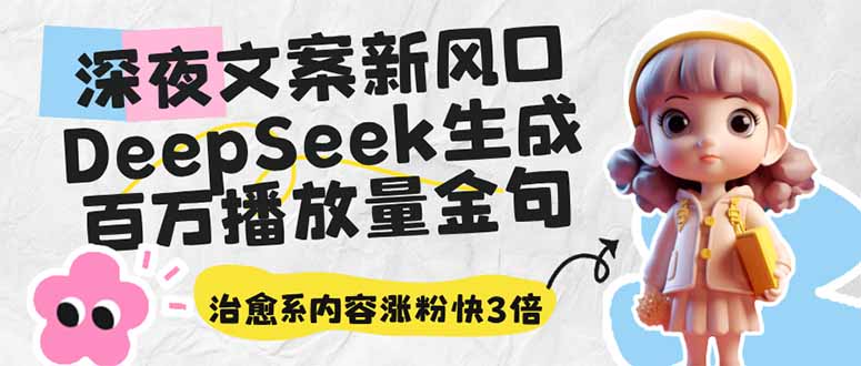 深夜文案新风口：DeepSeek生成百万播放量金句，治愈系内容涨粉快3倍-乐码云集