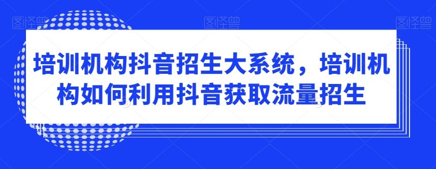 培训机构抖音招生大系统，培训机构如何利用抖音获取流量招生-乐码云集