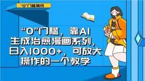 “0”门槛，靠AI生成治愈漫画系列，日入1000+，可放大操作的一个教学-乐码云集