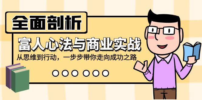 全面剖析富人心法与商业实战，从思维到行动，一步步带你走向成功之路-乐码云集