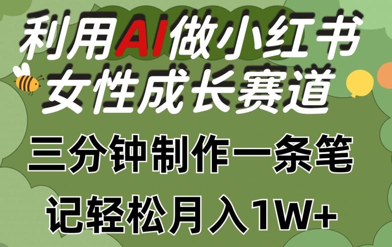 利用Ai做小红书女性成长赛道，三分钟制作一条笔记，轻松月入1w+【揭秘】-乐码云集