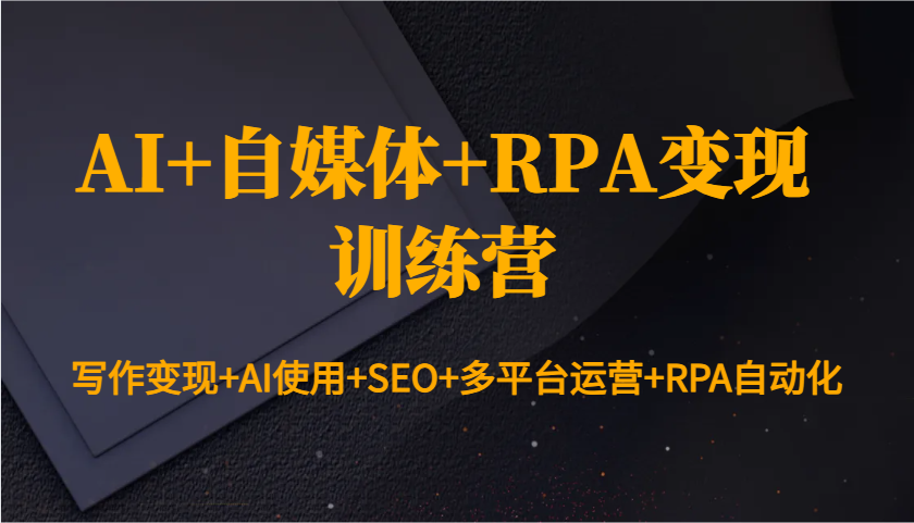 AI+自媒体+RPA变现训练营:写作变现+AI使用+SEO+多平台运营+RPA自动化-乐码云集
