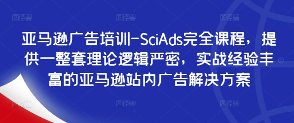 亚马逊广告培训-SciAds完全课程，提供一整套理论逻辑严密，实战经验丰富的亚马逊站内广告解决方案-乐码云集