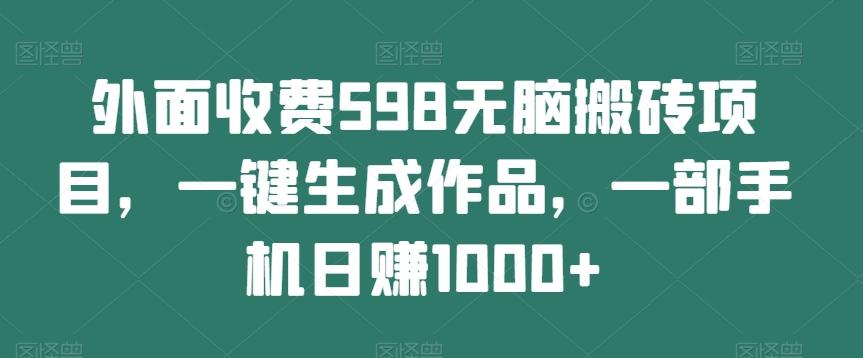 外面收费598无脑搬砖项目，一键生成作品，一部手机日赚1000+-乐码云集