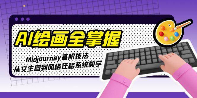 AI绘画全掌握:Midjourney高阶技法,从文生图到风格迁移系统教学-乐码云集