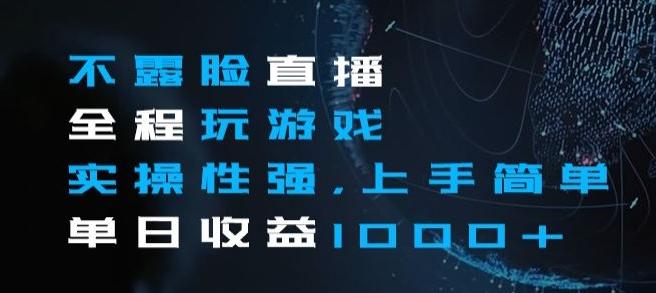 不露脸直播全程玩游戏，实操性强，上手简单，单日收益1000+【揭秘】-乐码云集