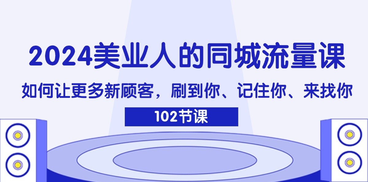 2024美业人的同城流量课：如何让更多新顾客，刷到你、记住你、来找你-乐码云集