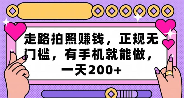 走路拍照赚钱，正规无门槛，有手机就能做，一天200+-乐码云集