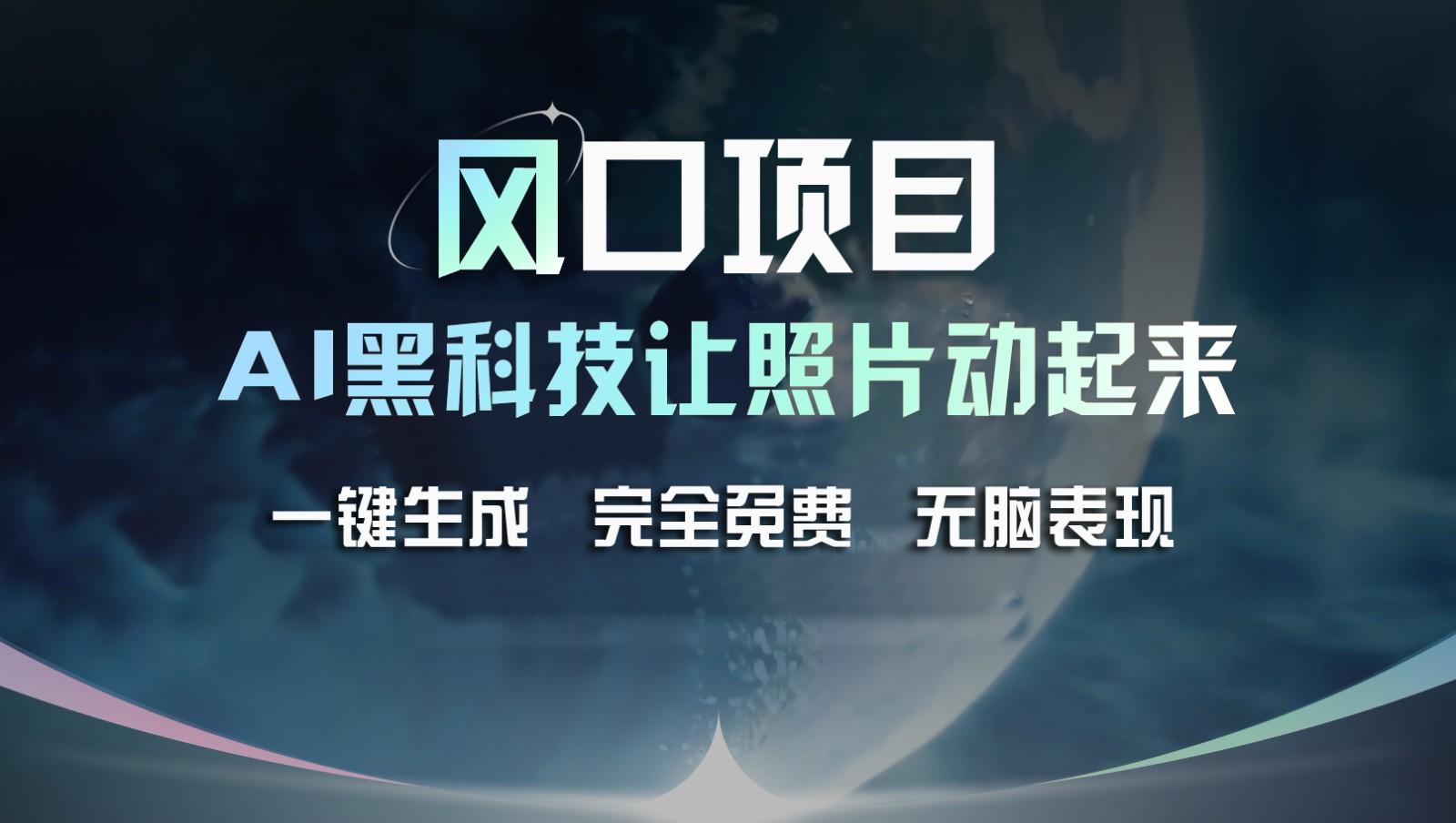 风口项目，AI 黑科技让老照片复活！一键生成完全免费！接单接到手抽筋，无脑变现-乐码云集