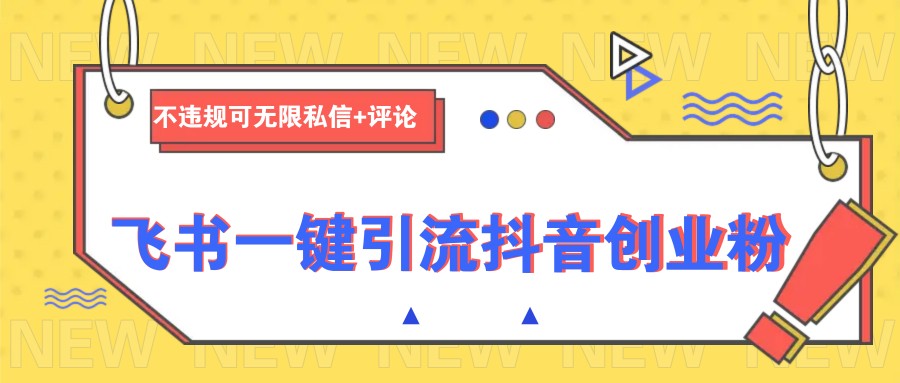 飞书一键引流抖音创业粉,不违规可 无限私信+评论-乐码云集