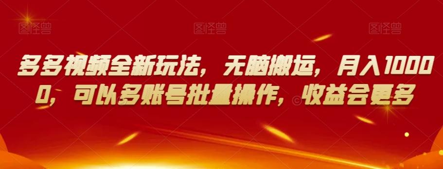 多多视频全新玩法，无脑搬运，月入10000，可以多账号批量操作，收益会更多【揭秘】-乐码云集